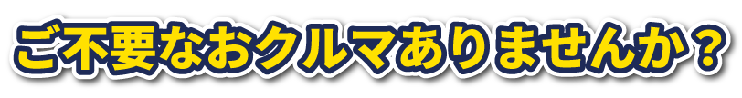 ご不要なおクルマありませんか？